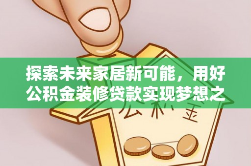 裕民探索未来家居新可能，用好公积金装修贷款实现梦想之家