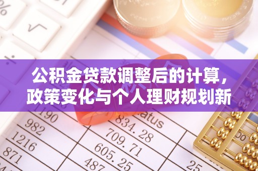 裕民公积金贷款调整后的计算，政策变化与个人理财规划新思路