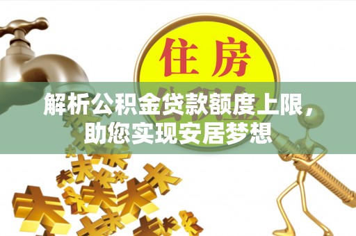 裕民解析公积金贷款额度上限，助您实现安居梦想