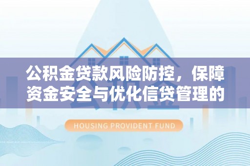裕民公积金贷款风险防控，保障资金安全与优化信贷管理的关键策略