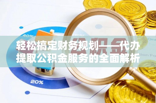 裕民轻松搞定财务规划——代办提取公积金服务的全面解析