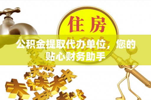 裕民公积金提取代办单位，您的贴心财务助手