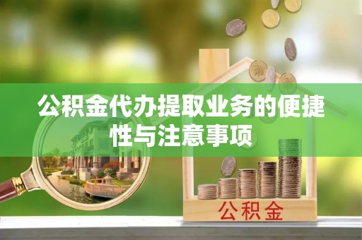 裕民公积金代办提取业务的便捷性与注意事项