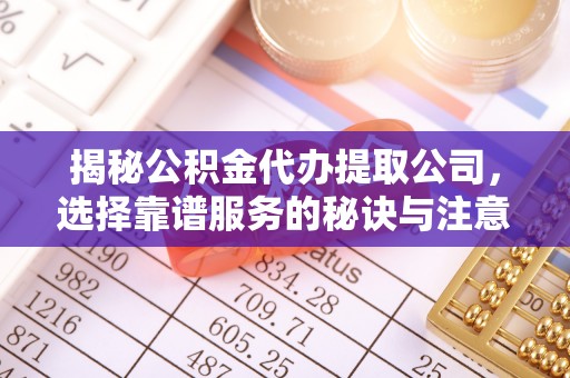 裕民揭秘公积金代办提取公司，选择靠谱服务的秘诀与注意事项