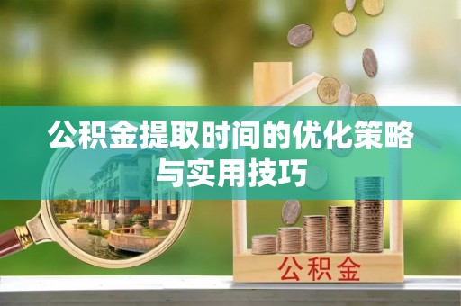 裕民公积金提取时间的优化策略与实用技巧
