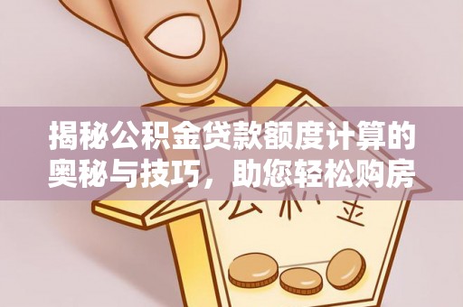 裕民揭秘公积金贷款额度计算的奥秘与技巧，助您轻松购房