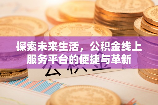 裕民探索未来生活，公积金线上服务平台的便捷与革新