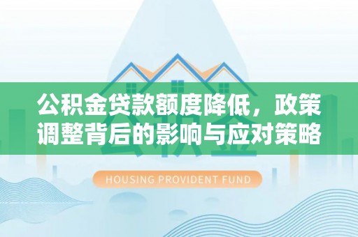 裕民公积金贷款额度降低，政策调整背后的影响与应对策略