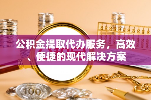 裕民公积金提取代办服务，高效、便捷的现代解决方案