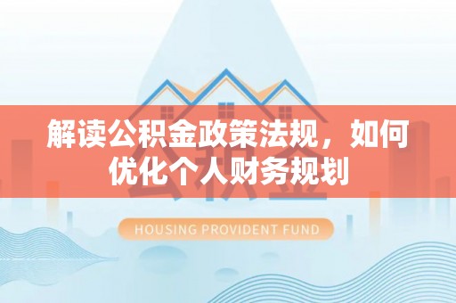 裕民解读公积金政策法规，如何优化个人财务规划