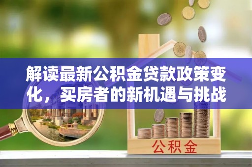 裕民解读最新公积金贷款政策变化，买房者的新机遇与挑战