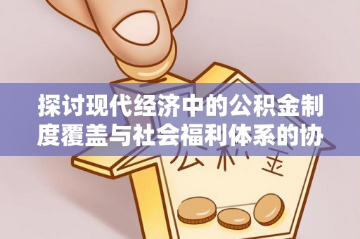 裕民探讨现代经济中的公积金制度覆盖与社会福利体系的协同发展