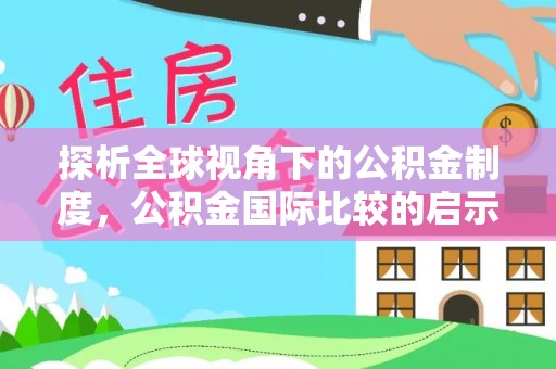 裕民探析全球视角下的公积金制度，公积金国际比较的启示与借鉴