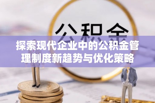 裕民探索现代企业中的公积金管理制度新趋势与优化策略