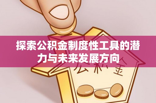 裕民探索公积金制度性工具的潜力与未来发展方向
