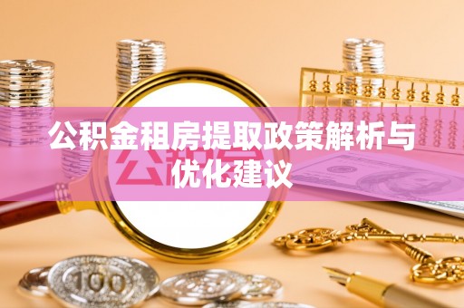 裕民公积金租房提取政策解析与优化建议
