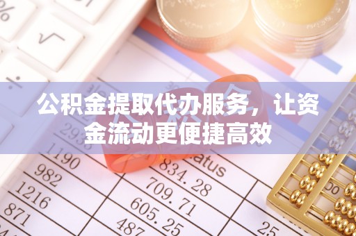 裕民公积金提取代办服务，让资金流动更便捷高效