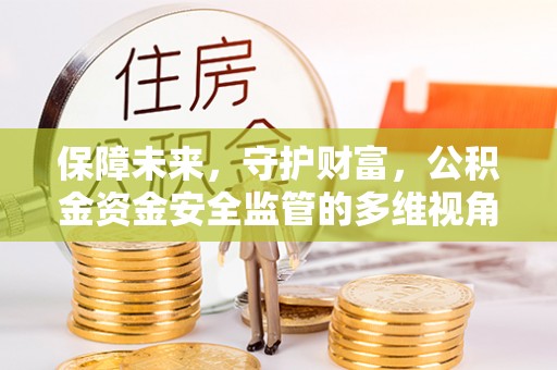 裕民保障未来，守护财富，公积金资金安全监管的多维视角