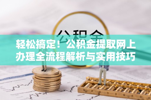 裕民轻松搞定！公积金提取网上办理全流程解析与实用技巧