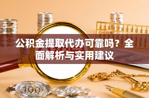 裕民公积金提取代办可靠吗？全面解析与实用建议