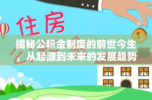 裕民揭秘公积金制度的前世今生，从起源到未来的发展趋势