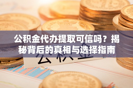 裕民公积金代办提取可信吗？揭秘背后的真相与选择指南