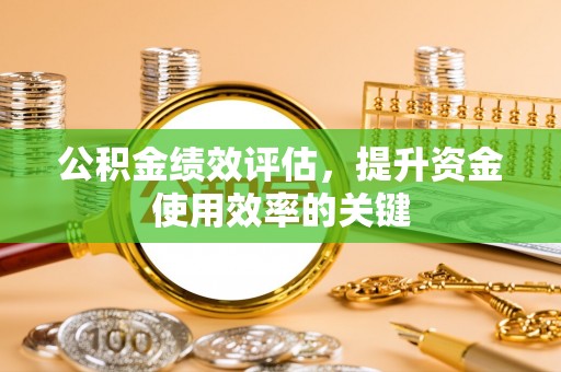 裕民公积金绩效评估，提升资金使用效率的关键