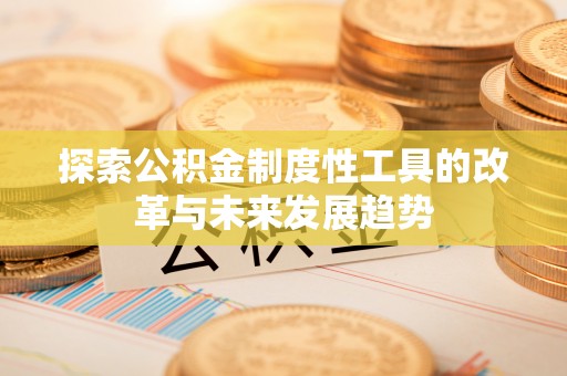 裕民探索公积金制度性工具的改革与未来发展趋势