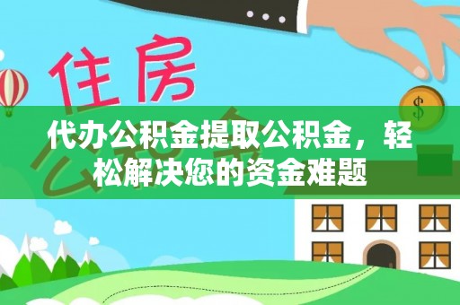 裕民代办公积金提取公积金，轻松解决您的资金难题