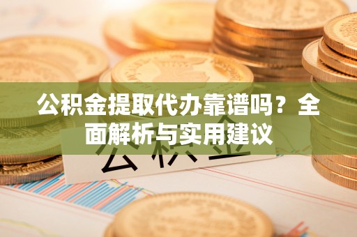 裕民公积金提取代办靠谱吗？全面解析与实用建议