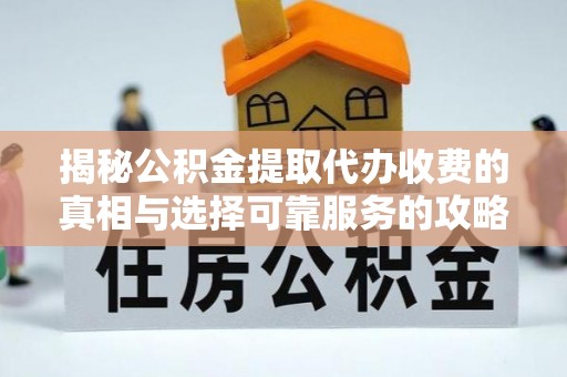 裕民揭秘公积金提取代办收费的真相与选择可靠服务的攻略