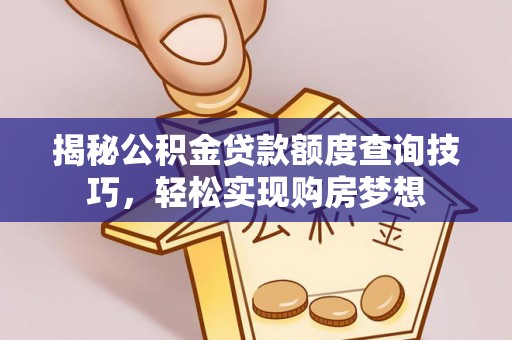 裕民揭秘公积金贷款额度查询技巧，轻松实现购房梦想