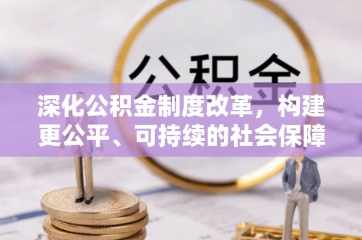 裕民深化公积金制度改革，构建更公平、可持续的社会保障体系