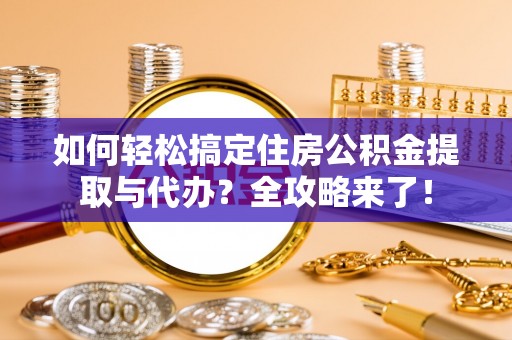 裕民如何轻松搞定住房公积金提取与代办？全攻略来了！