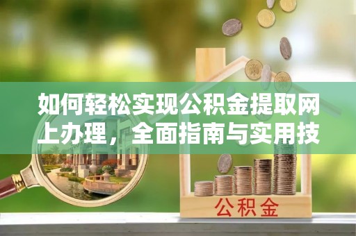 裕民如何轻松实现公积金提取网上办理，全面指南与实用技巧