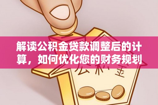 裕民解读公积金贷款调整后的计算，如何优化您的财务规划