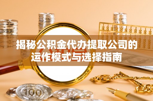 裕民揭秘公积金代办提取公司的运作模式与选择指南