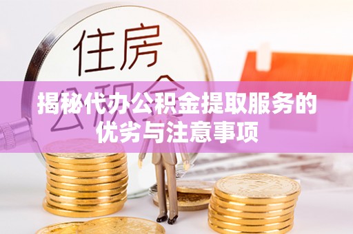 裕民揭秘代办公积金提取服务的优劣与注意事项