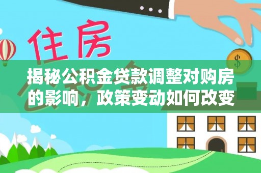 裕民揭秘公积金贷款调整对购房的影响，政策变动如何改变你的买房计划