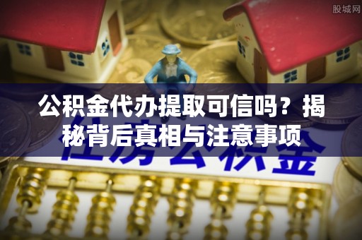 裕民公积金代办提取可信吗？揭秘背后真相与注意事项
