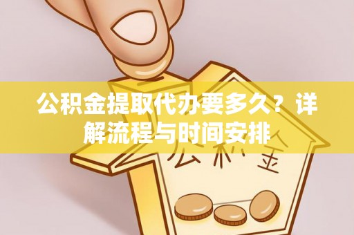 裕民公积金提取代办要多久？详解流程与时间安排