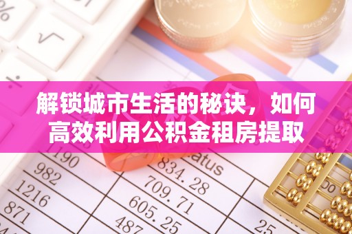 裕民解锁城市生活的秘诀，如何高效利用公积金租房提取