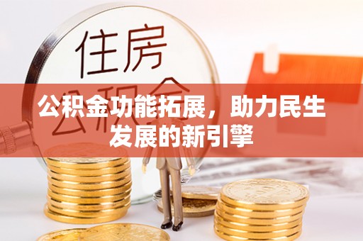 裕民公积金功能拓展，助力民生发展的新引擎