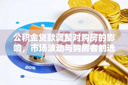 裕民公积金贷款调整对购房的影响，市场波动与购房者的选择