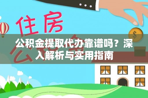 裕民公积金提取代办靠谱吗？深入解析与实用指南
