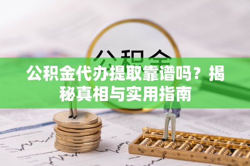 裕民公积金代办提取靠谱吗？揭秘真相与实用指南