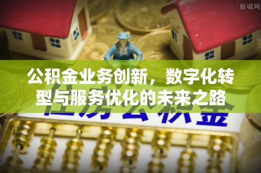 裕民公积金业务创新，数字化转型与服务优化的未来之路