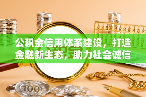 裕民公积金信用体系建设，打造金融新生态，助力社会诚信发展
