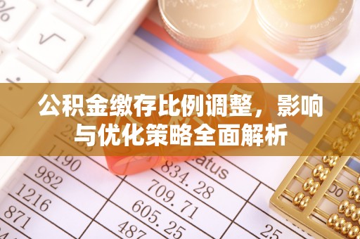 裕民公积金缴存比例调整，影响与优化策略全面解析