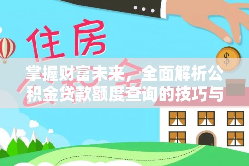裕民掌握财富未来，全面解析公积金贷款额度查询的技巧与策略